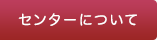 センターについて